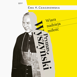 Audiobook Prymas Wyszyński.  Wiara, nadzieja, miłość.  - autor Ewa Czaczkowska   - czyta Bartosz Głogowski