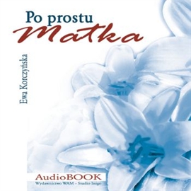 Audiobook Po prostu Matka  - autor Ewa Korczyńska  