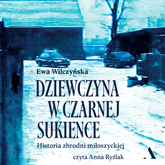 Audiobook Dziewczyna w czarnej sukience. Historia zbrodni miłoszyckiej  - autor Ewa Wilczyńska   - czyta Anna Ryźlak