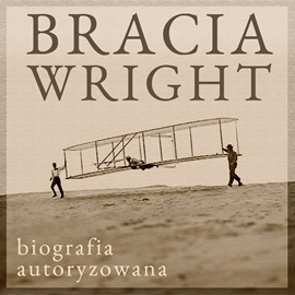 Audiobook Bracia Wright: Biografia autoryzowana przez Orville’a Wright’a  - autor Fred C. Kelly   - czyta Tomasz Kućma