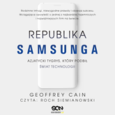 Audiobook Republika Samsunga. Azjatycki tygrys, który podbił świat technologii  - autor Geoffrey Cain   - czyta Roch Siemianowski