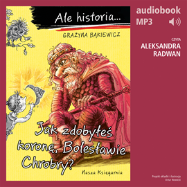 Audiobook Ale historia… Jak zdobyłeś koronę, Bolesławie Chrobry?  - autor Grażyna Bąkiewicz   - czyta Aleksandra Radwan