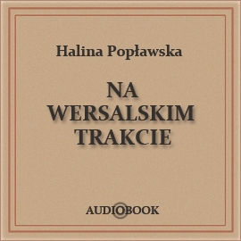 Audiobook Na wersalskim trakcie  - autor Halina Popławska   - czyta Anna Nehrebecka