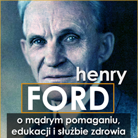 Audiobook Henry Ford. O mądrym pomaganiu, edukacji i służbie zdrowia  - autor Henry Ford   - czyta Leszek Filipowicz