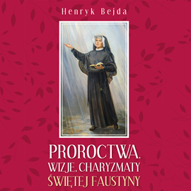 Audiobook Proroctwa, wizje, charyzmaty świętej Faustyny  - autor Henryk Bejda   - czyta Bogumiła Kaźmierczak