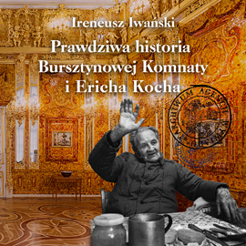 Audiobook Prawdziwa historia Bursztynowej Komnaty i Ericha Kocha  - autor Ireneusz Iwański   - czyta Maciej Iwański