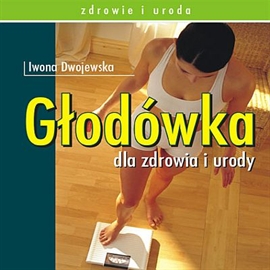 Audiobook Głodówka dla zdrowia i urody  - autor Iwona Dwojewska   - czyta Agnieszka Rogińska