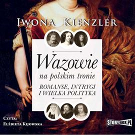 Audiobook Wazowie na polskim tronie. Romanse, intrygi i wielka polityka  - autor Iwona Kienzler   - czyta Elżbieta Kijowska