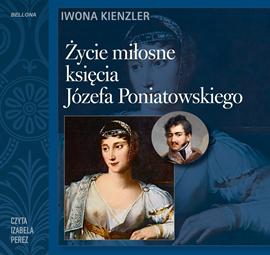 Audiobook Życie miłosne księcia Józefa Poniatowskiego  - autor Iwona Kienzler   - czyta Izabela Perez