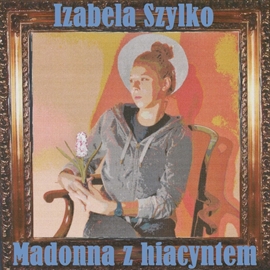 Audiobook Madonna z hiacyntem  - autor Izabela Szylko   - czyta Alina Adamiec