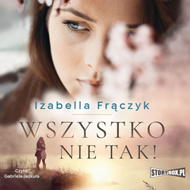 Audiobook Wszystko nie tak!  - autor Izabella Frączyk   - czyta Gabriela Jaskuła