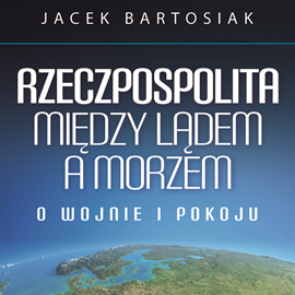 Audiobook Rzeczpospolita między lądem a morzem. O wojnie i pokoju  - autor Jacek Bartosiak   - czyta Jacek Bartosiak