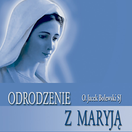 Audiobook Odrodzenie z Maryją  - autor Jacek Bolewski SJ   - czyta Jacek Bolewski SJ
