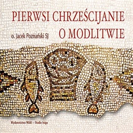 Audiobook Pierwsi chrześcijanie o modlitwie  - autor Jacek Poznański SJ   - czyta Jacek Poznański SJ