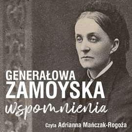 Audiobook Wspomnienia generałowej Zamoyskiej  - autor Jadwiga Zamoyska   - czyta Adrianna Mańczak-Rogoża