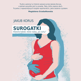 Audiobook Surogatki. Historie kobiet, które rodzą "po cichu"  - autor Jakub Korus   - czyta Marcel Sabat