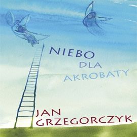Audiobook Niebo dla akrobaty  - autor Jan Grzegorczyk   - czyta zespół aktorów