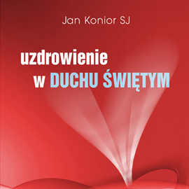 Audiobook Uzdrowienie w Duchu Świętym  - autor Jan Konior SJ   - czyta Jan Konior SJ
