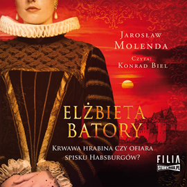 Audiobook Elżbieta Batory. Krwawa hrabina czy ofiara spisku Habsburgów?  - autor Jarosław Molenda   - czyta Konrad Biel