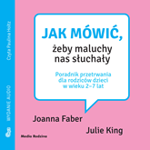 Audiobook Jak mówić, żeby maluchy nas słuchały  - autor Joanna Faber;Julie King   - czyta Paulina Holtz