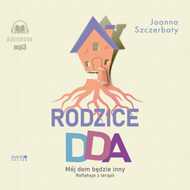 Audiobook Rodzice DDA. Mój dom będzie inny. Refleksje z terapii  - autor Joanna Szczerbaty   - czyta Dorota Bochenek