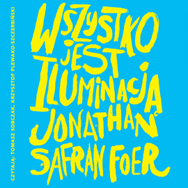 Audiobook Wszystko jest iluminacją  - autor Jonathan Safran Foer   - czyta Tomasz Sobczak