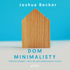 Audiobook Dom minimalisty. Pokonaj bałagan i ciesz się uporządkowanym życiem  - autor Joshua Becker   - czyta Michał Podsiadło