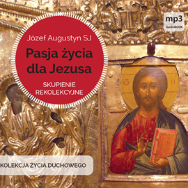 Audiobook Pasja życia dla Jezusa. Skupienie rekolekcyjne  - autor Józef Augustyn SJ   - czyta Józef Augustyn SJ