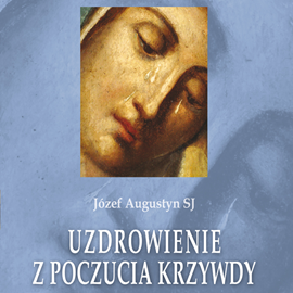 Audiobook Uzdrowienie z poczucia krzywdy  - autor Józef Augustyn SJ   - czyta Józef Augustyn SJ