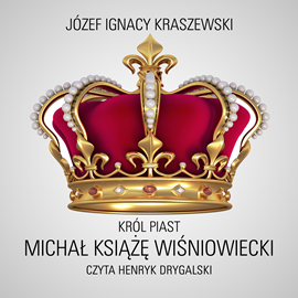 Audiobook Król Piast: Michał książę Wiśniowiecki  - autor Józef Ignacy Kraszewski   - czyta Henryk Drygalski