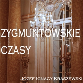 Audiobook Zygmuntowskie czasy  - autor Józef Ignacy Kraszewski   - czyta Henryk Drygalski