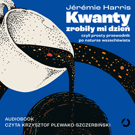 Audiobook Kwanty zrobiły mi dzień, czyli prosty przewodnik po naturze wszechświata  - autor Jérémie Harris   - czyta Krzysztof Plewako-Szczerbiński