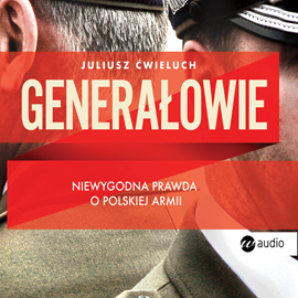 Audiobook Generałowie. Niewygodna prawda o polskiej armii.  - autor Juliusz Ćwieluch   - czyta zespół aktorów