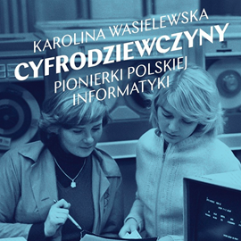 Audiobook Cyfrodziewczyny. Pionierki polskiej informatyki  - autor Karolina Wasielewska   - czyta Anna Szymańczyk