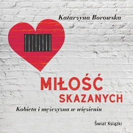 Audiobook Miłość skazanych - kobieta i mężczyzna w więzieniu  - autor Katarzyna Borowska   - czyta Izabella Bukowska