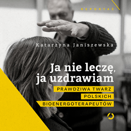 Audiobook Ja nie leczę, ja uzdrawiam. Prawdziwa twarz polskich bioenergoterapeutów  - autor Katarzyna Janiszewska   - czyta Bartosz Głogowski