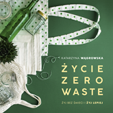 Audiobook Życie Zero Waste  - autor Katarzyna Wągrowska   - czyta Agnieszka Czekańska