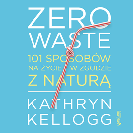 Audiobook Zero waste. 101 sposobów na życie w zgodzie z naturą  - autor Kathryn Kellogg   - czyta Wojciech Chorąży