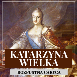 Audiobook Katarzyna Wielka. Rozpustna caryca  - autor Kazimierz Dorochowski   - czyta Aleksander Bromberek