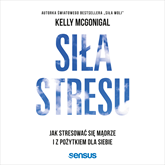 Audiobook Siła stresu. Jak stresować się mądrze i z pożytkiem dla siebie  - autor Kelly McGonigal Ph.D.   - czyta Konrad Makowski