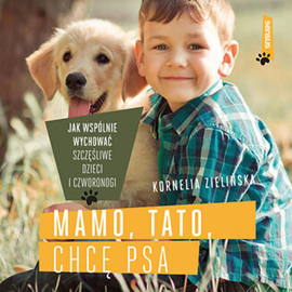 Audiobook Mamo, tato, chcę psa. Jak wspólnie wychować szczęśliwe dzieci i czworonogi  - autor Kornelia Zielińska   - czyta Joanna Jackowska