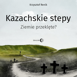 Audiobook Kazachskie stepy. Ziemie przeklęte?  - autor Krzysztof Renik   - czyta Krzysztof Renik