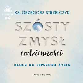 Audiobook Szósty zmysł codzienności. Klucz do lepszego życia  - autor ks. Grzegorz Strzelczyk   - czyta Tomasz Wysocki