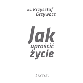 Audiobook Jak uprościć życie  - autor Ks. Krzysztof Grzywocz   - czyta Ks. Krzysztof Grzywocz