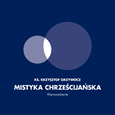 Audiobook Mistyka Chrześcijańska. Wprowadzenie  - autor Ks. Krzysztof Grzywocz   - czyta Ks. Krzysztof Grzywocz