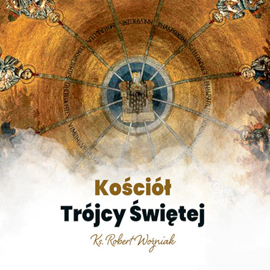 Audiobook Kościół Trójcy Świętej  - autor ks. Robert Woźniak   - czyta ks. Robert Woźniak
