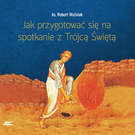 Audiobook Jak przygotować się na spotkanie z Trójcą Świętą  - autor ks. Robert Woźniak   - czyta ks. Robert Woźniak