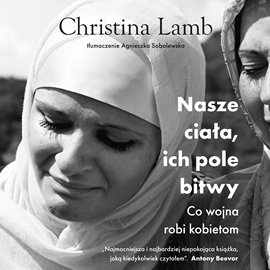 Audiobook Nasze ciała, ich pole bitwy. Co wojna robi kobietom (wydanie 2023)  - autor Christina Lamb   - czyta Katarzyna Nowak