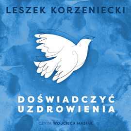Audiobook Doświadczyć uzdrowienia  - autor Leszek Korzeniecki   - czyta Wojciech Masiak