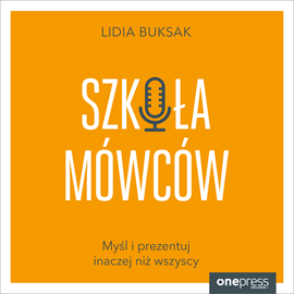 Audiobook Szkoła Mówców. Myśl i prezentuj inaczej niż wszyscy  - autor Lidia Buksak   - czyta Lidia Buksak